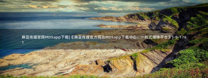 麻豆视频官方页面：麻豆传媒官网MDSapp下载(