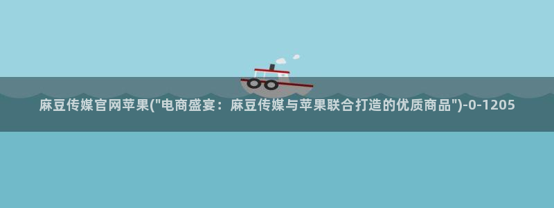 麻豆视频 站：麻豆传媒官网苹果(\