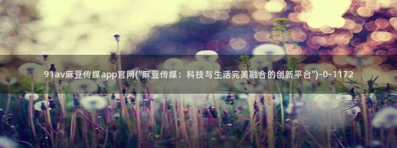 麻豆视频 在线看整理：91av麻豆传媒app官网(\
