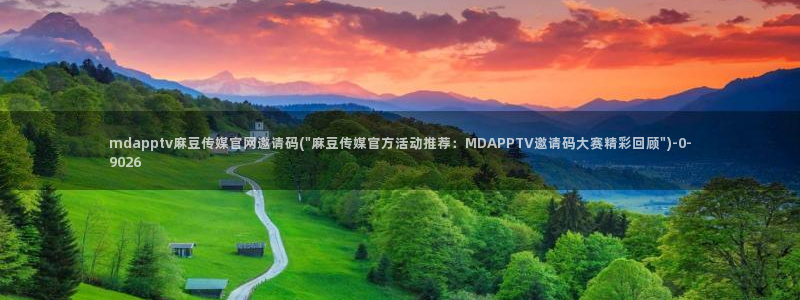 麻豆高清整理：mdapptv麻豆传媒官网邀请码(\
