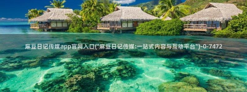 麻豆视频完整版下载：麻豆日记传媒app官网入口(\