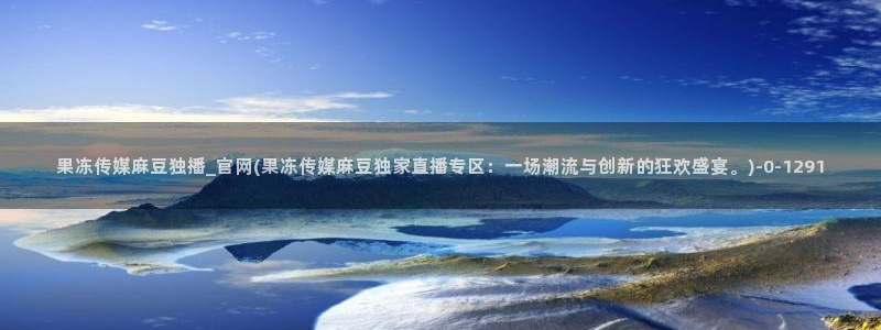 麻豆视频更新下载：果冻传媒麻豆独播_官网(果冻传媒麻豆独
